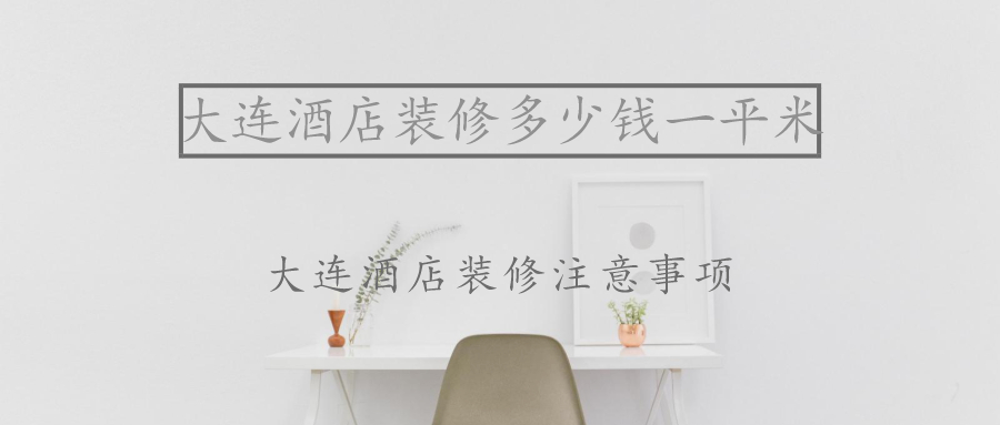 大连酒店装修多少钱一平米?大连酒店装修注意事项