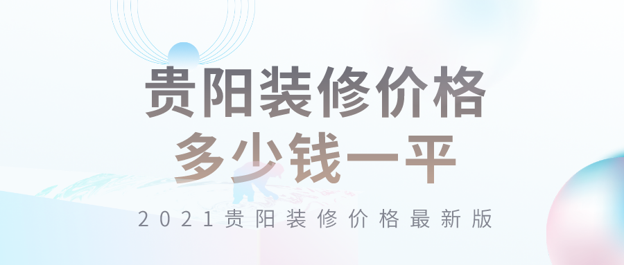 ?贵阳装修价格多少钱一平？2021贵阳装修价格最新版