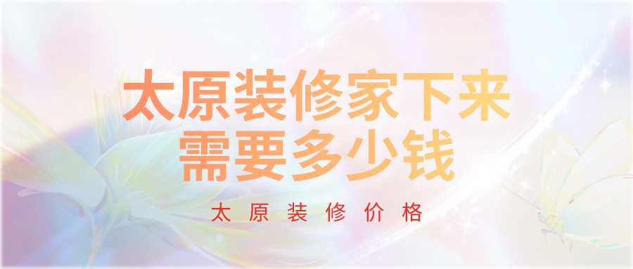 ?太原装修家下来需要多少钱?太原装修一般多少钱