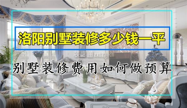 洛阳别墅装修多少钱一平 洛阳别墅装修费用如何做预算